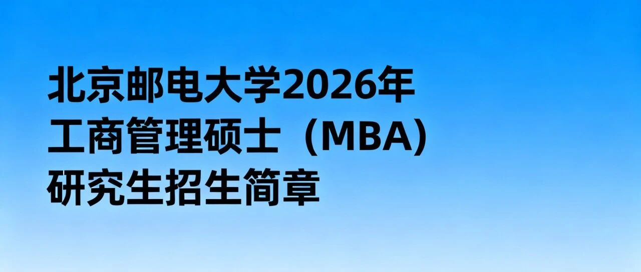 北京郵電大學(xué)2026年工商管理碩士專業(yè)學(xué)位（MBA）研究生招生簡(jiǎn)章