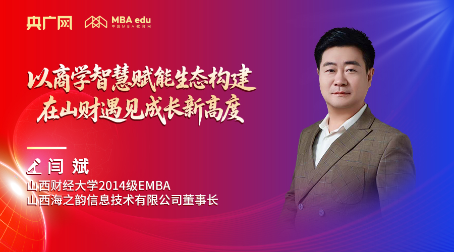 央廣網(wǎng)專訪|山西財經(jīng)大學(xué)2014級EMBA、山西海之韻信息技術(shù)有限公司董事長閆斌：以商學(xué)智慧賦能生態(tài)構(gòu)建，在山財遇見成長新高度